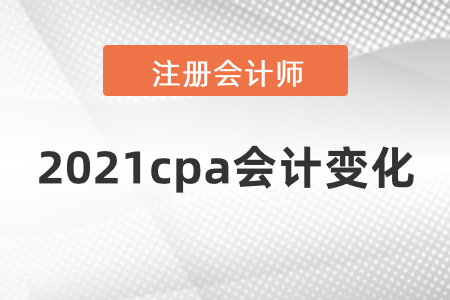 2021cpa會計(jì)變化