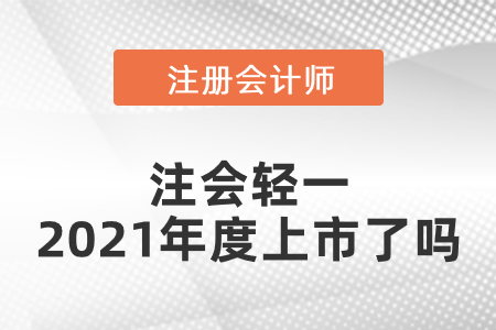 注會(huì)輕一2021年度上市了嗎
