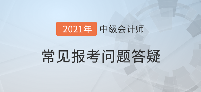 抓緊！2021年中級(jí)會(huì)計(jì)報(bào)名即將結(jié)束，報(bào)考疑問(wèn)詳細(xì)解答，附優(yōu)惠介紹！