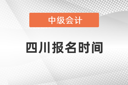 2021四川中級(jí)會(huì)計(jì)師報(bào)名時(shí)間