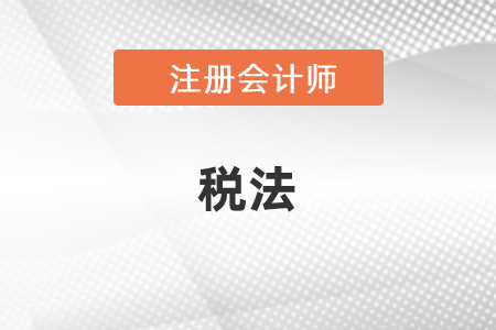 注冊會計師2021年稅法教材變化