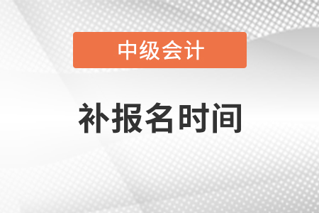 浙江省嘉興中級會計(jì)補(bǔ)報(bào)名時(shí)間