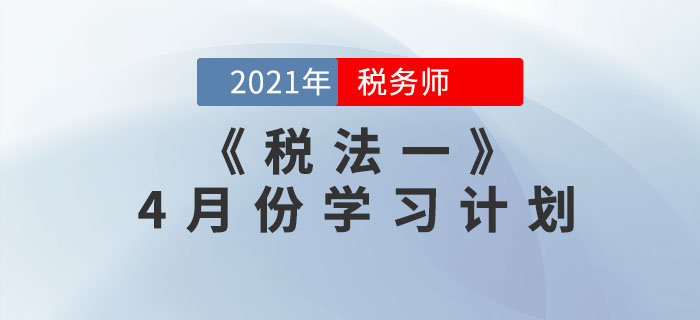 2021年稅務(wù)師《稅法一》4月份學(xué)習(xí)計(jì)劃，速來(lái)領(lǐng)??！