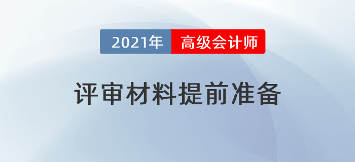 2021年高級(jí)會(huì)計(jì)師評(píng)審提前？這些材料需要提前準(zhǔn)備！