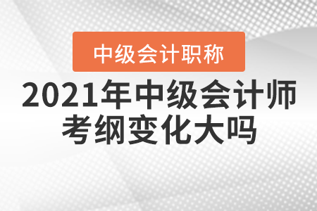 2021年中級會計師考綱變化大嗎