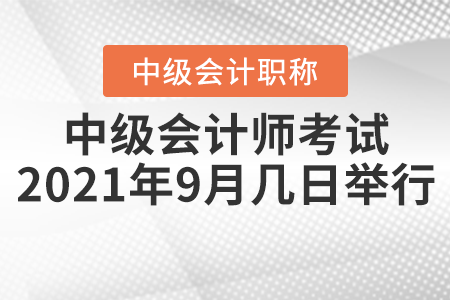 中級(jí)會(huì)計(jì)師考試2021年9月幾日舉行？
