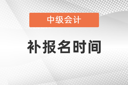天津市中級會計(jì)考試補(bǔ)報(bào)名是什么時(shí)候