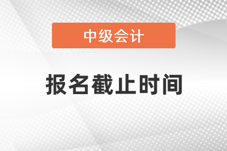 中級會計師報名2021年截止了嗎
