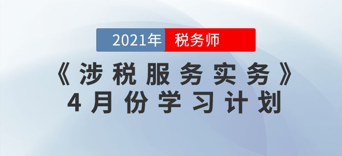 2021年稅務(wù)師《涉稅服務(wù)實(shí)務(wù)》4月份學(xué)習(xí)計(jì)劃，火速收藏！