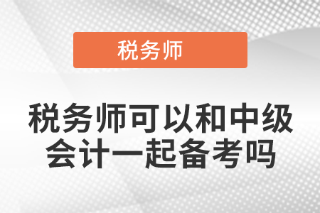 稅務(wù)師可以和中級會計一起備考嗎