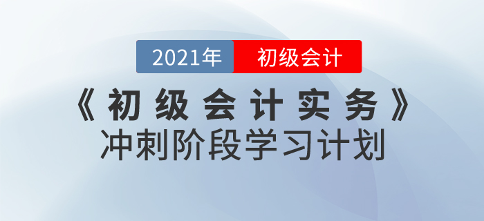 2021年《初級會計(jì)實(shí)務(wù)》沖刺階段學(xué)習(xí)計(jì)劃