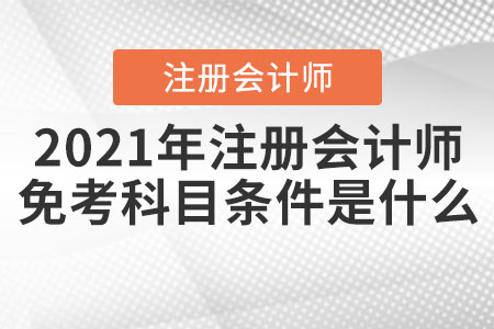 2021年注冊會計師免考科目條件是什么？