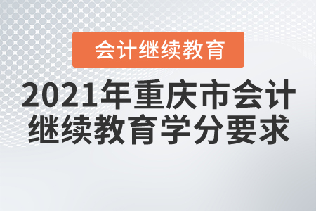 2021年重慶市會計繼續(xù)教育學分要求