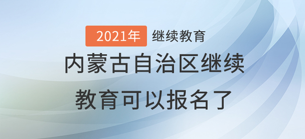 2021年內(nèi)蒙古自治區(qū)繼續(xù)教育可以報(bào)名了！