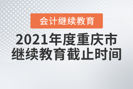2021年度重慶市繼續(xù)教育截止時間