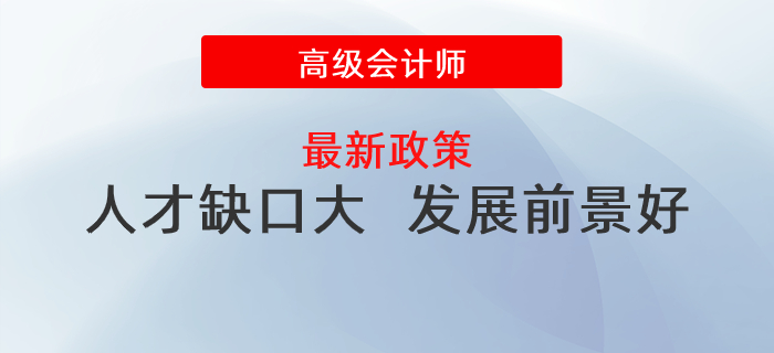 人才缺口大，發(fā)展前景好，政策利好高級(jí)會(huì)計(jì)師發(fā)展！