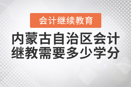 2021年內(nèi)蒙古自治區(qū)會(huì)計(jì)繼續(xù)教育需要多少學(xué)分？