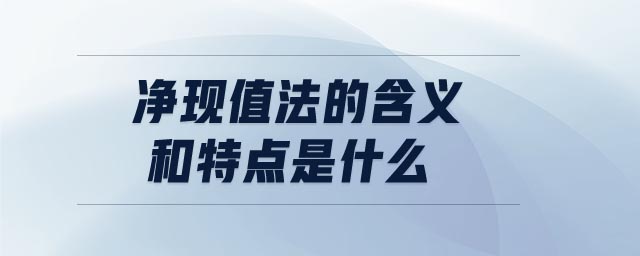 凈現(xiàn)值法的含義和特點(diǎn)是什么