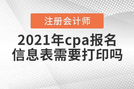 2021年cpa報(bào)名信息表需要打印嗎？