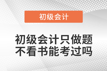 初級會計只做題不看書能考過嗎