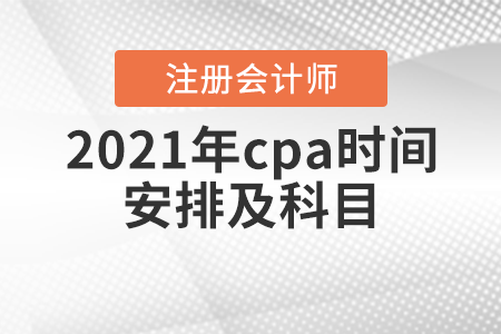 cpa2021年考試科目安排是什么樣的？