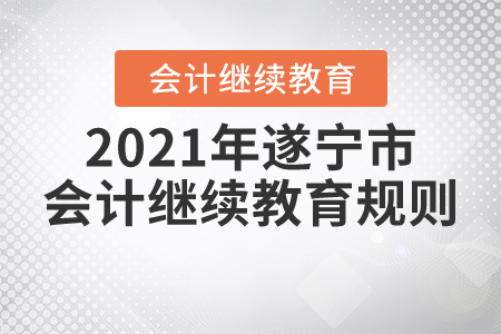 2021年四川省遂寧市會計繼續(xù)教育規(guī)則