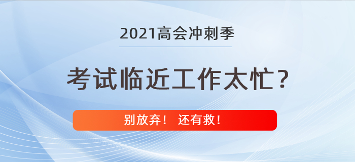 高級(jí)會(huì)計(jì)師考試在即工作卻太忙？別放棄還有救！