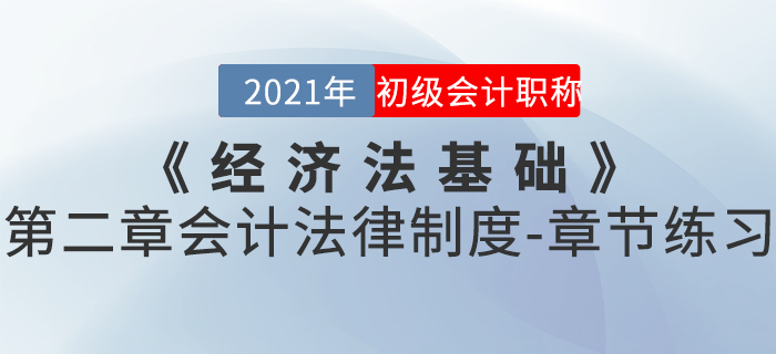 2021年《經(jīng)濟法基礎》第二章會計法律制度-章節(jié)練習