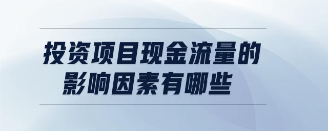 投資項(xiàng)目現(xiàn)金流量的影響因素有哪些