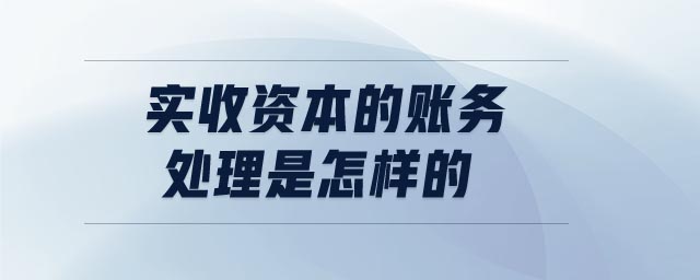 實(shí)收資本的賬務(wù)處理是怎樣的