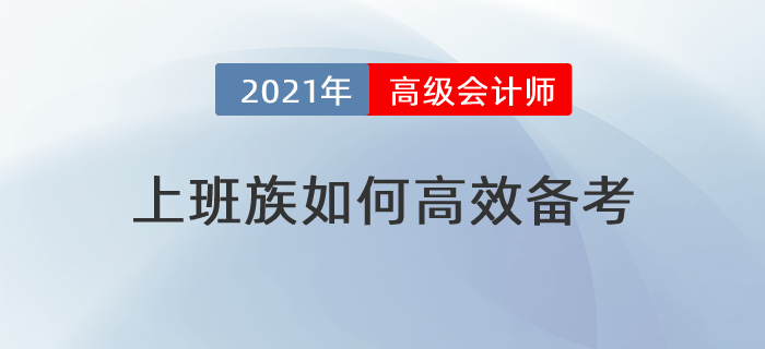 備考時(shí)間緊，工作壓力大，上班族如何高效備考高級(jí)會(huì)計(jì)師？