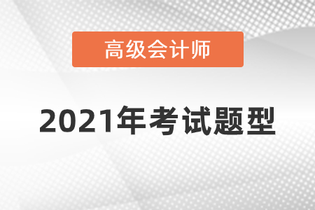 2021年高級會計師考試題型什么樣？