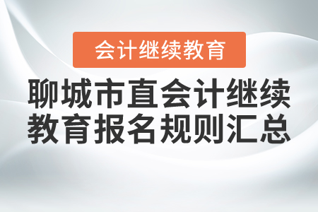 2021年山東省聊城市直會計繼續(xù)教育報名規(guī)則匯總