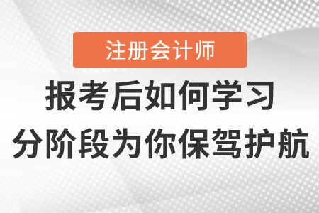 注冊(cè)會(huì)計(jì)師報(bào)名后如何學(xué)習(xí)，分階段為你保駕護(hù)航
