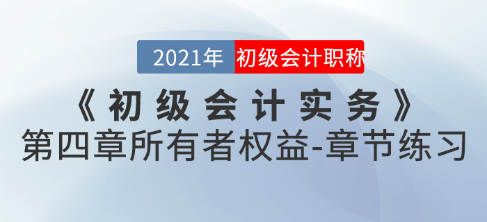 2021年《初級會計實(shí)務(wù)》第四章所有者權(quán)益-章節(jié)練習(xí)