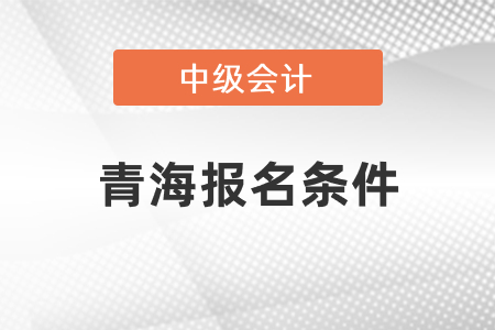 青海中級會計(jì)職稱證報(bào)名條件