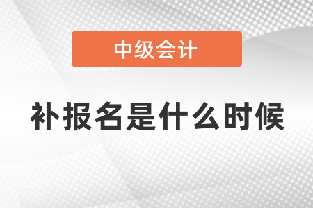 中級(jí)會(huì)計(jì)師補(bǔ)報(bào)名2021年是什么時(shí)候