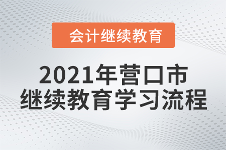 2021年遼寧省營口市會(huì)計(jì)繼續(xù)教育學(xué)習(xí)流程