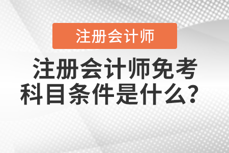 注冊(cè)會(huì)計(jì)師免考科目條件是什么？
