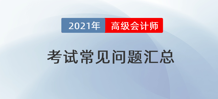 2021年高級(jí)會(huì)計(jì)師考試常見問題