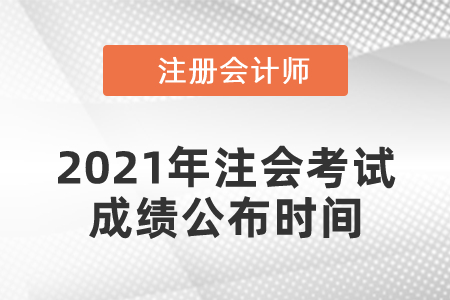 2021年注會(huì)成績(jī)什么時(shí)候出來(lái)