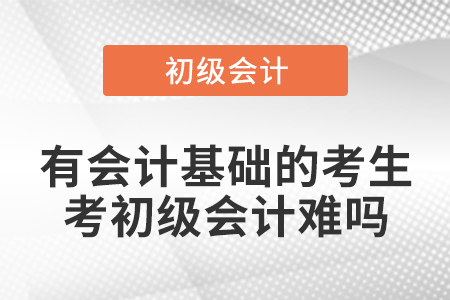 有會計基礎(chǔ)的考生考初級會計難嗎
