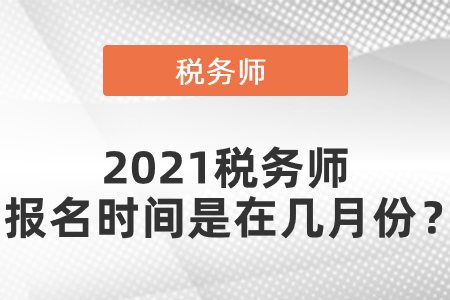 2021稅務(wù)師報(bào)名時(shí)間是在幾月份？