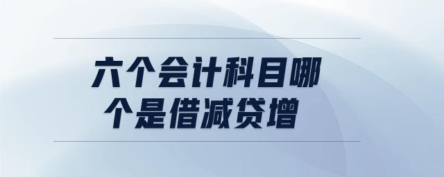 六個(gè)會(huì)計(jì)科目哪個(gè)是借減貸增