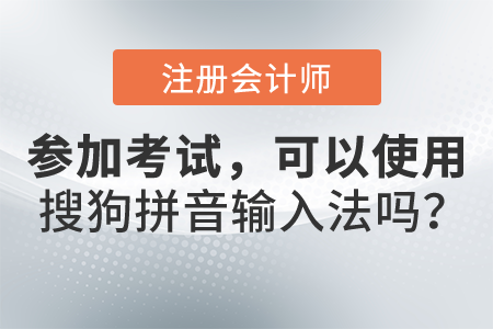 參加2021年注冊(cè)會(huì)計(jì)師考試，可以使用搜狗拼音輸入法嗎？