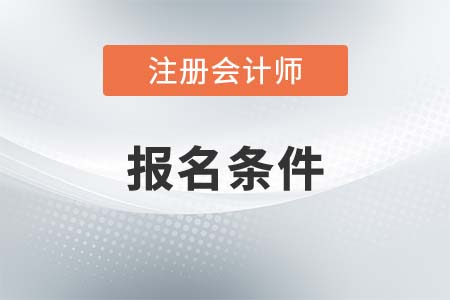 報考2021年注冊會計師考試需要滿足什么條件？