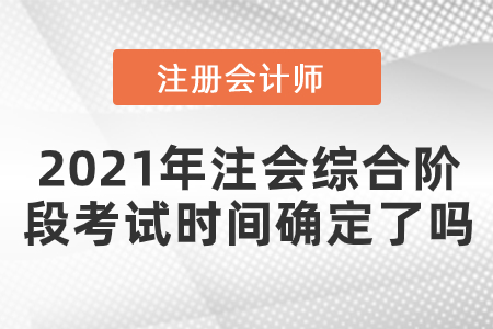 2021年注會(huì)綜合階段考試時(shí)間確定了嗎