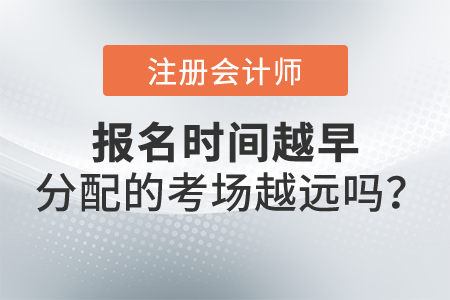 注冊會計師報名時間越早，分配的考場越遠嗎？