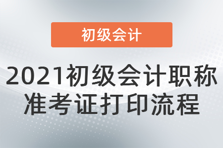 2021初級(jí)會(huì)計(jì)職稱準(zhǔn)考證打印流程