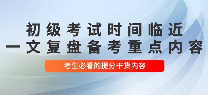 初級(jí)會(huì)計(jì)考試時(shí)間臨近 一文復(fù)盤(pán)備考重點(diǎn)內(nèi)容 考生必看！